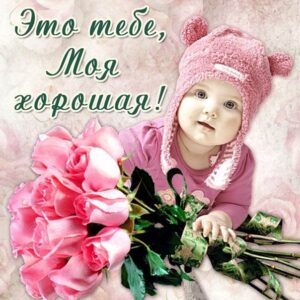 Тебе моя хорошая