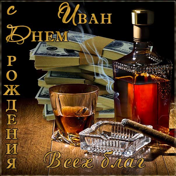 С днем рождения Иван картинки, Ване открытка с днем рождения, Ваня с днем рождения, Ванюша с днем рождения анимация, Иван именины картинки, коньяк, сигары, доллары, поздравить Ваню, для Ивана с днем рождения открытки