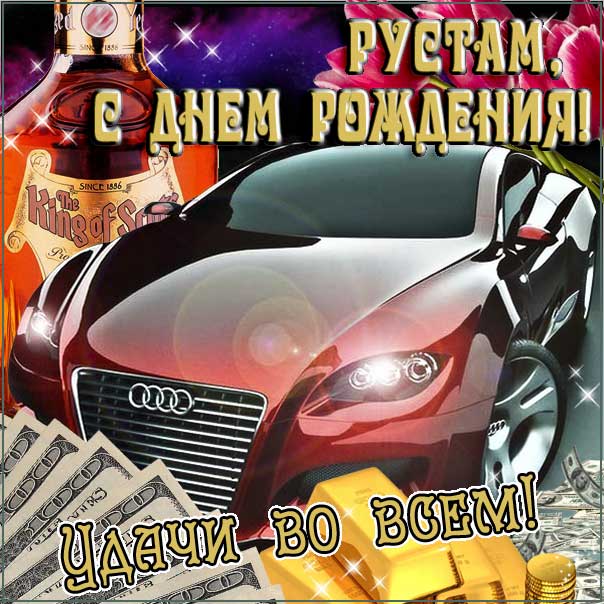 С днем рождения Рустам картинки, Рустаму открытка с днем рождения, Рустик с днем рождения, Рустамчик с днем рождения анимация, Рустам именины картинки, поздравить Рустика, для Рустама с днем рождения, автомобиль, машина, доллары, коньяк, с текстом, с надписью, со стихо