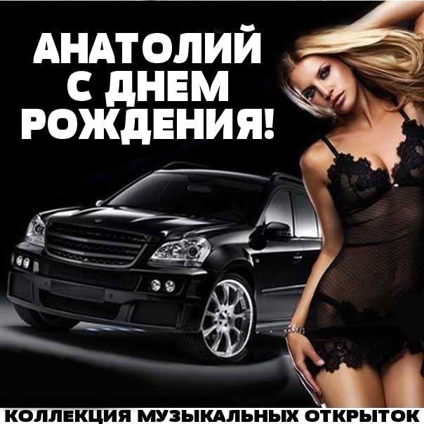 С днем рождения Анатолий музыкальная открытка. Автомобиль дорогой, девушка красивая, надпись поздравление.