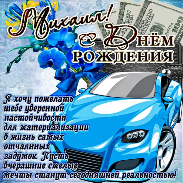 С днем рождения Михаил картинки, Мише открытка с днем рождения, Миша с днем рождения, Мишенька с днем рождения анимация, Михаил именины картинки, поздравить Мишу, автомобиль, машина, доллары, со стихом, с текстом, для Михаила с днем рождения открытки