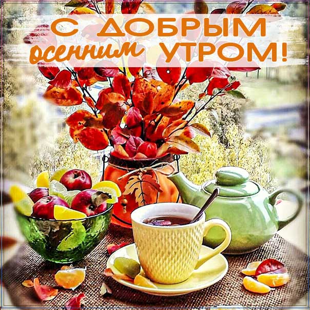 доброе осеннее утро, с добрым осенним утром, позитивного утра и улыбок, натюрморт осень картинка утро, про утро картинка, утро чаепитие осень, приветствие осеннее утреннее